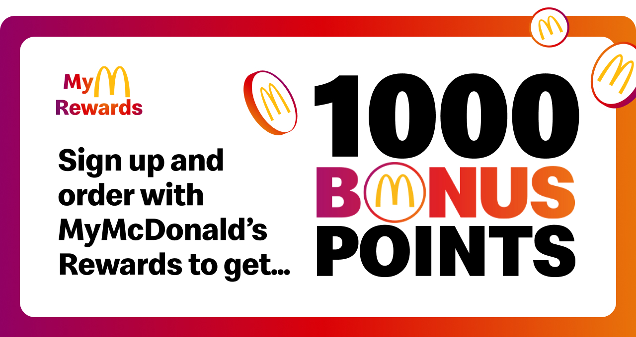 MyMcDonald's Rewards Sign up and order with MyMcDonald's Rewards to get... 1000 Bonus Points