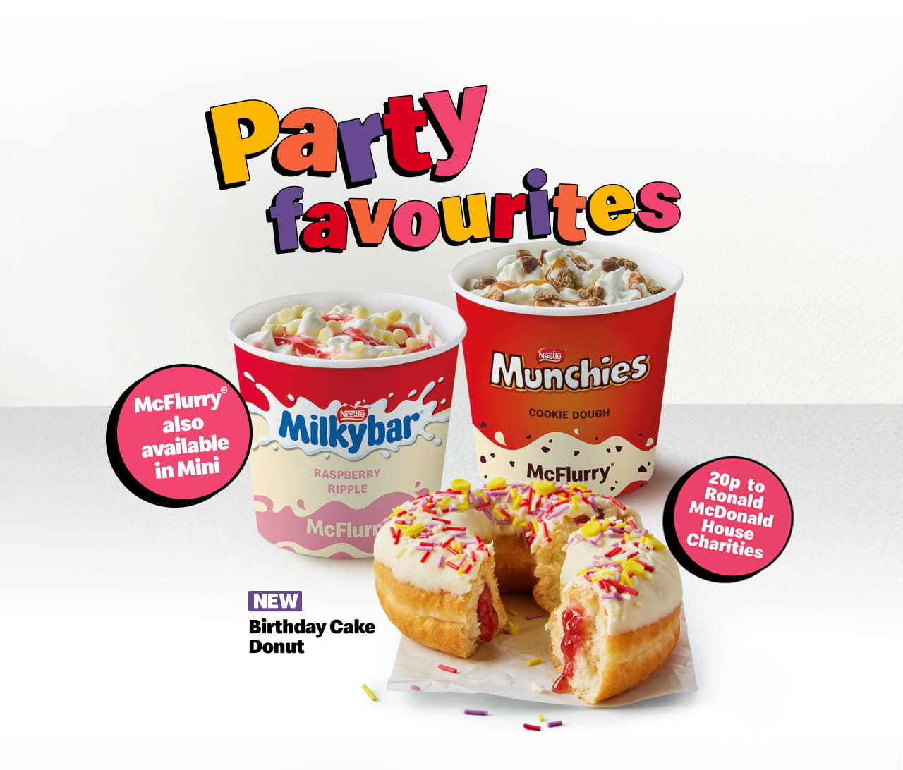 Party favourites - McFlurry® also available in Mini - Nestle® Milkybar® raspberry ripple McFlurry®, Nestle® Munchies cookie dough McFlurry® - 20p to Ronald McDonald House Charities New Birthday Cake Donut