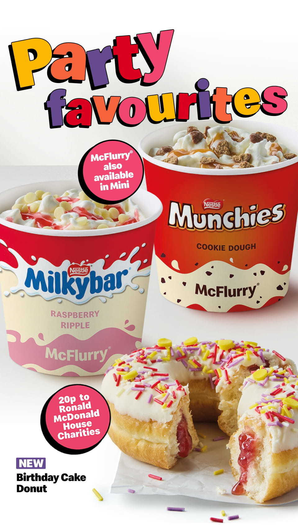Party favourites - McFlurry® also available in Mini - Nestle® Milkybar® raspberry ripple McFlurry®, Nestle® Munchies cookie dough McFlurry® - 20p to Ronald McDonald House Charities New Birthday Cake Donut