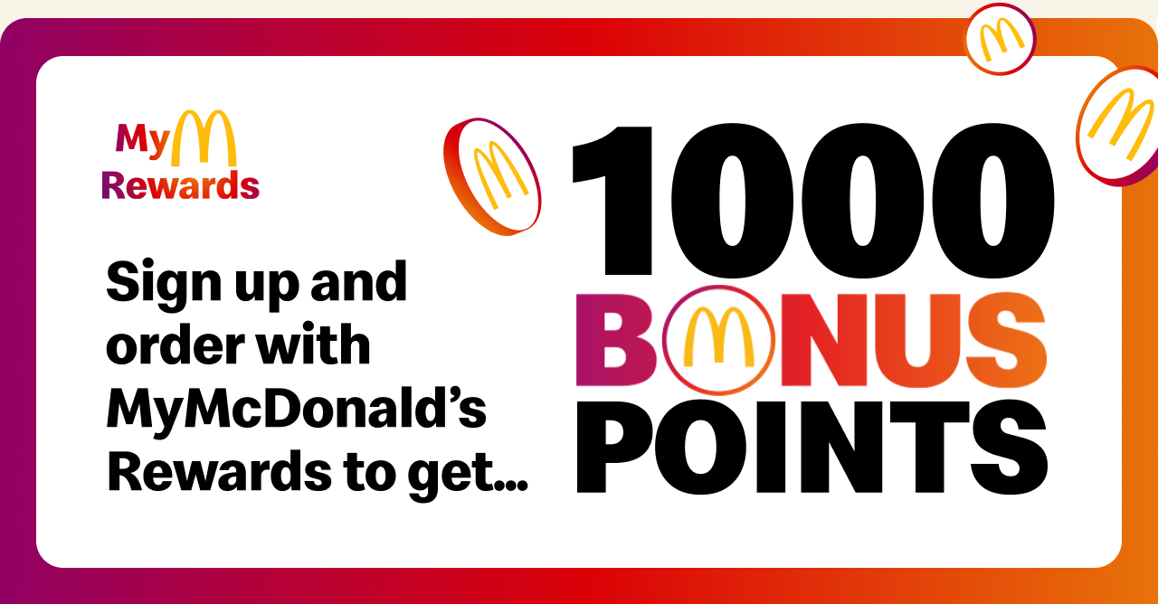 MyMcDonald's Rewards Sign up and order with MyMcDonald's Rewards to get... 1000 Bonus Points