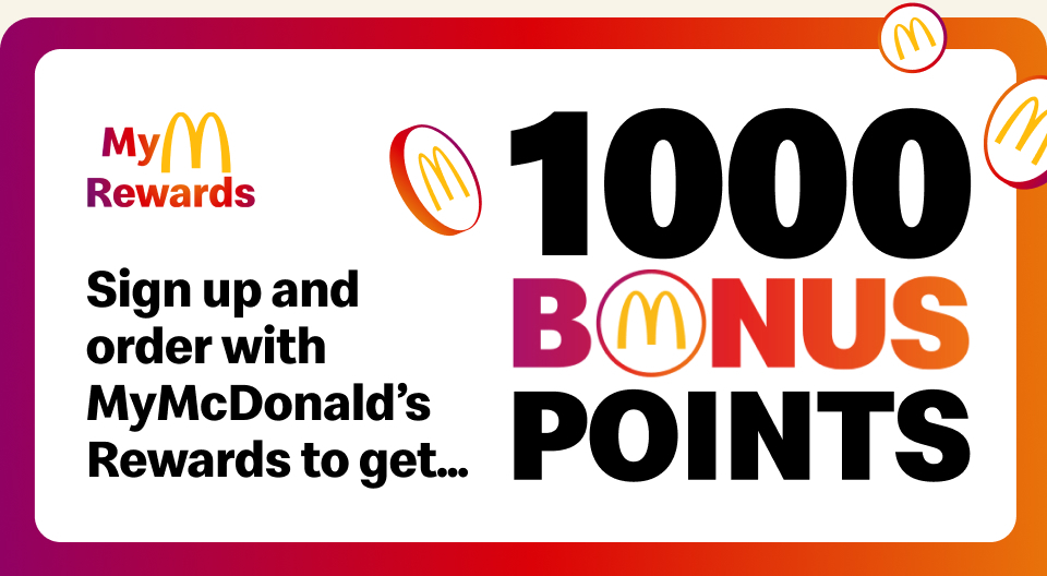 MyMcDonald's Rewards Sign up and order with MyMcDonald's Rewards to get... 1000 Bonus Points