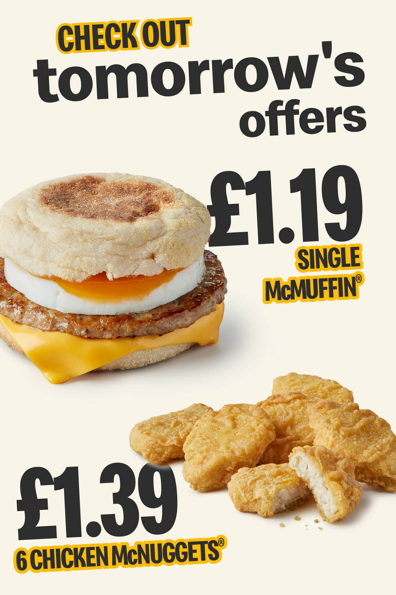 Check out tomorrow's offers £1.19 Single McMuffin® £1.39 6 Chicken McNuggets®