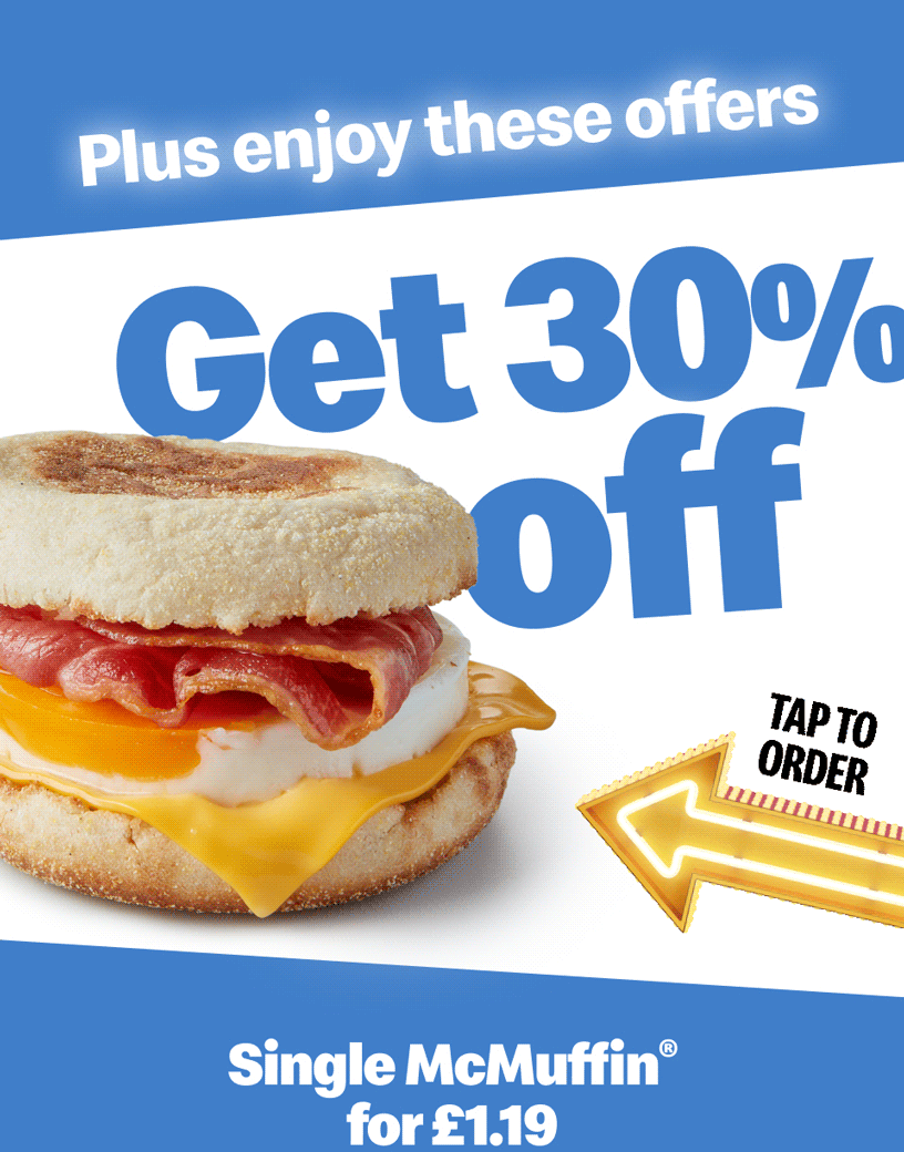 Plus enjoy these offers - Get 30% off Single McMuffin® for £1.19 - Get 50% off 6 Chicken McNuggets® for £1.39 - Tap to order