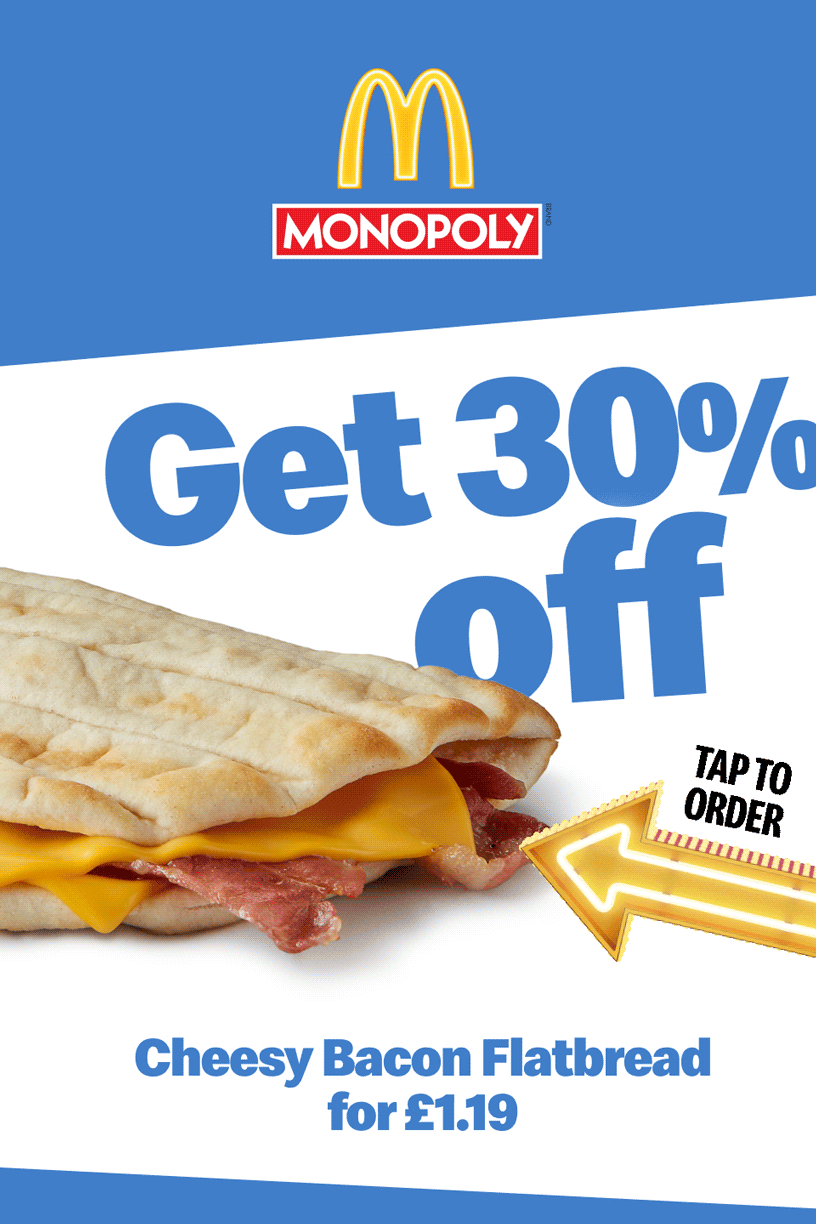 McDonald's Monopoly | Get 30% off - Cheesy Bacon Flatbread for £1.19 | Get 50% off - 6 Chicken McNuggets® for £1.39 | Tap to order