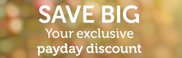 SAVE BIG | Your exclusive Payday discount