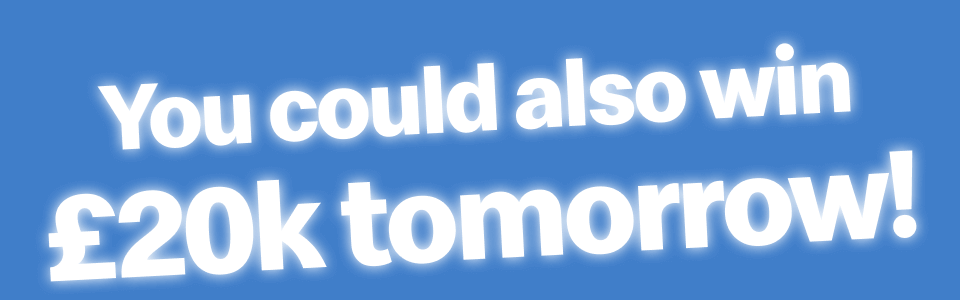 You could also win £20k tomorrow!
