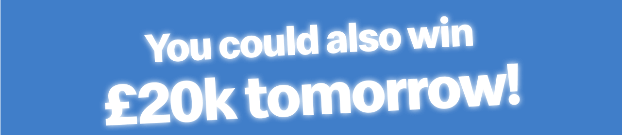 You could also win £20k tomorrow!