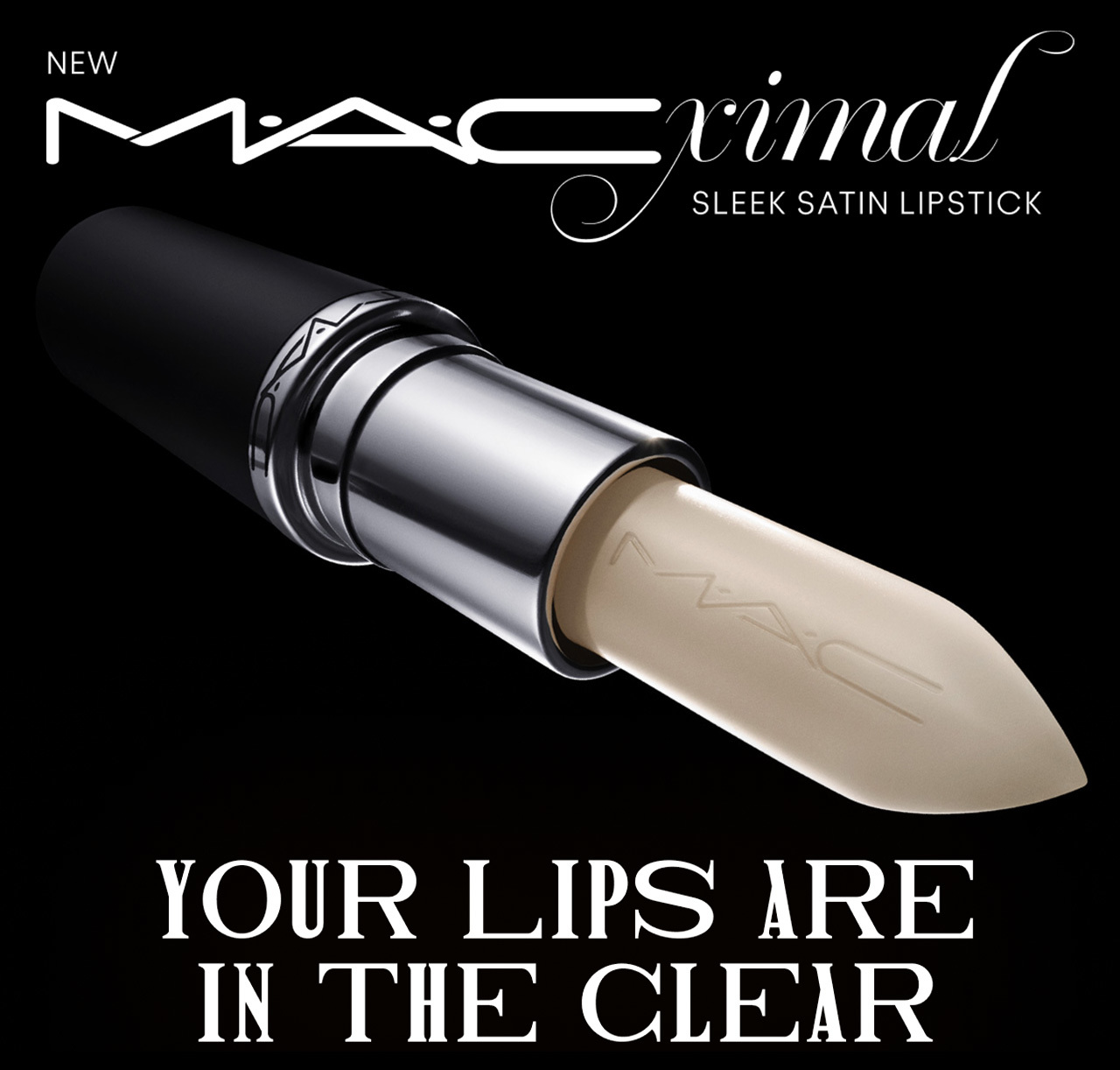 MACXIMAL SATIN IN THE CLEAR