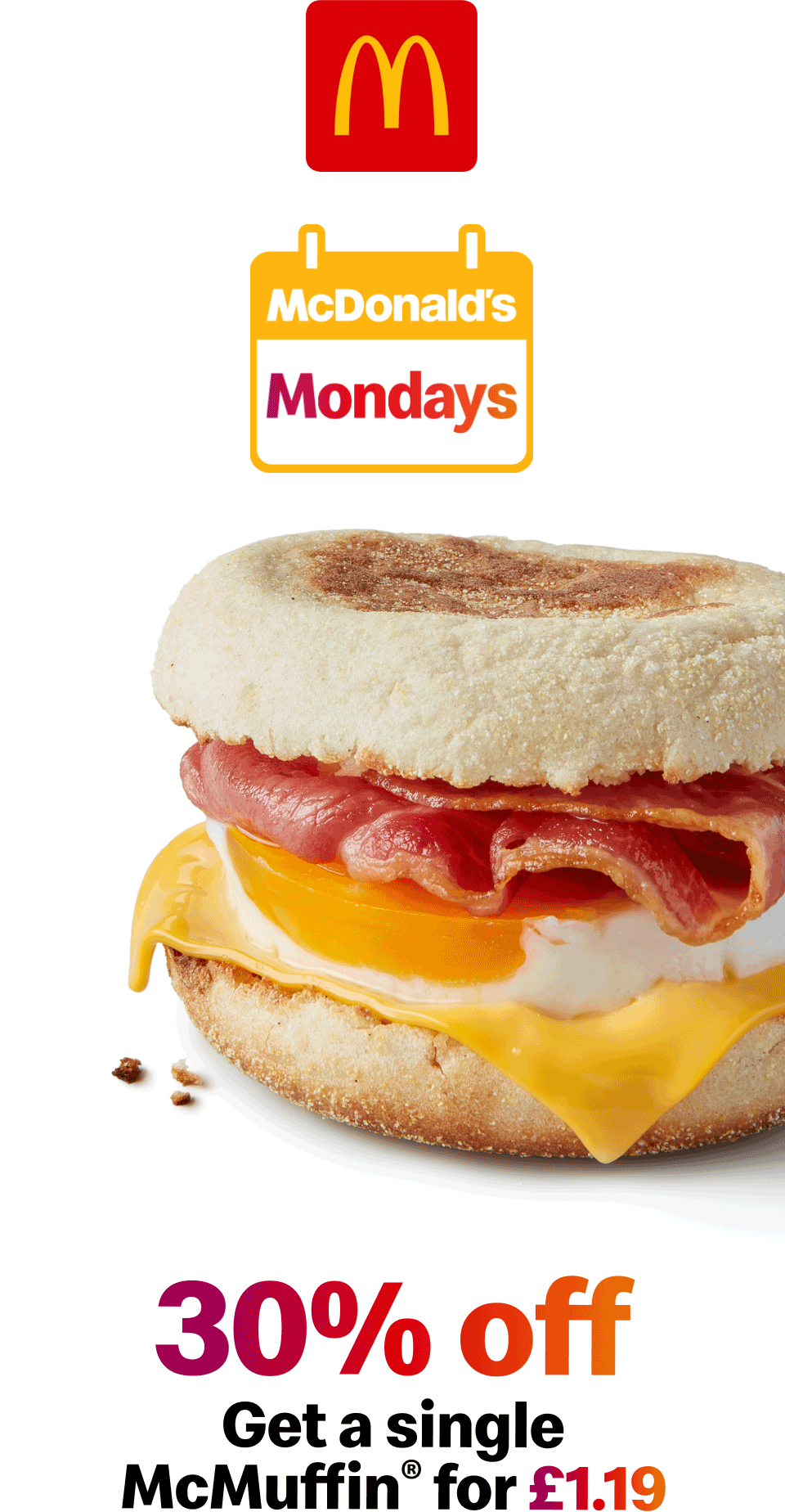 McDonald's Mondays | 30% off - get a Single McMuffin® for £1.19 | 50% off - Get a McChicken® Sandwich for £1.39