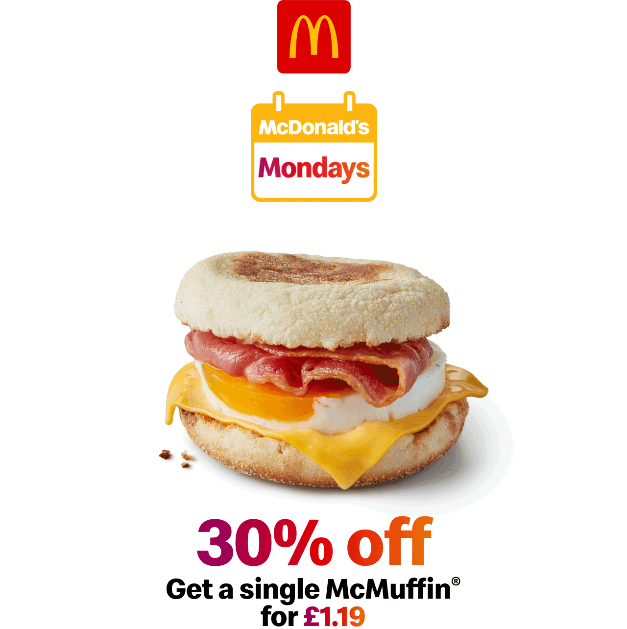 McDonald's Mondays | 30% off - get a Single McMuffin® for £1.19 | 50% off - Get a McChicken® Sandwich for £1.39