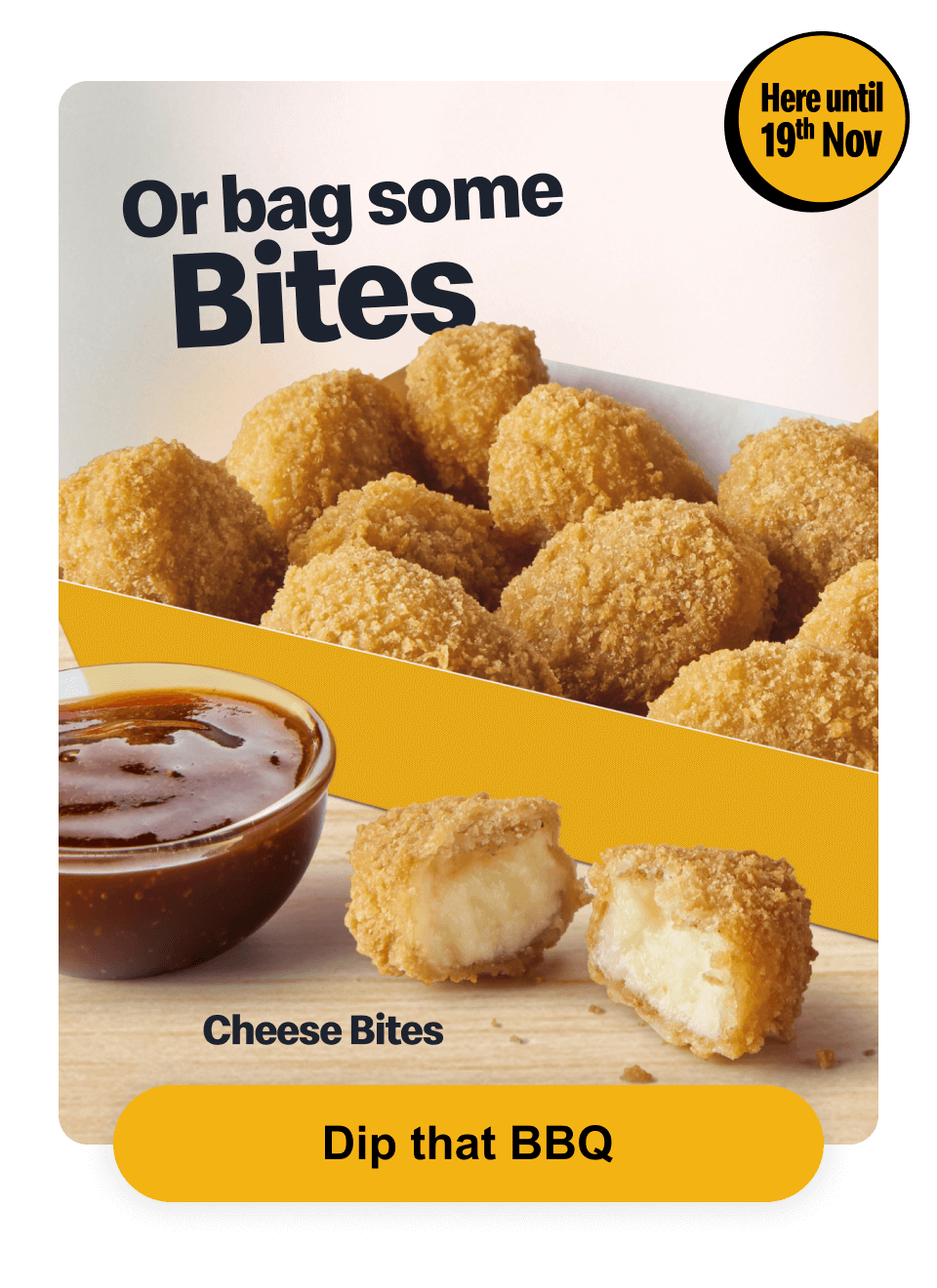 Or bag some bites. Here until 19th Nov. Cheese bites - Dip that BBQ