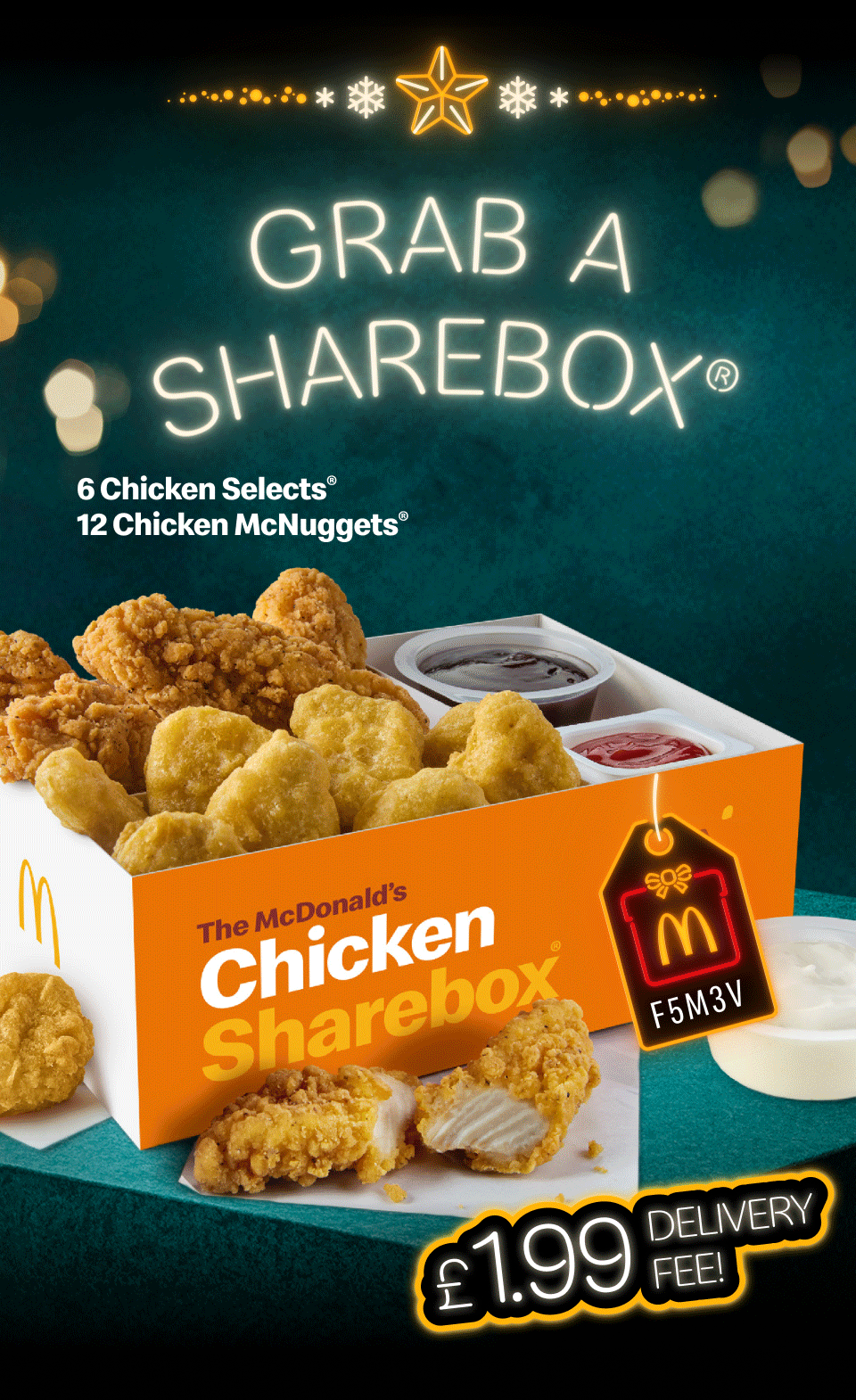 Grab a Sharebox® | 6 Chicken Selects® and 12 Chicken McNuggets® Sharebox® | 9 Chicken Selects® Sharebox® | 12 Cheese Melt Dippers Sharebox® | £1.99 delivery fee! | Gift tag code: F5M3V