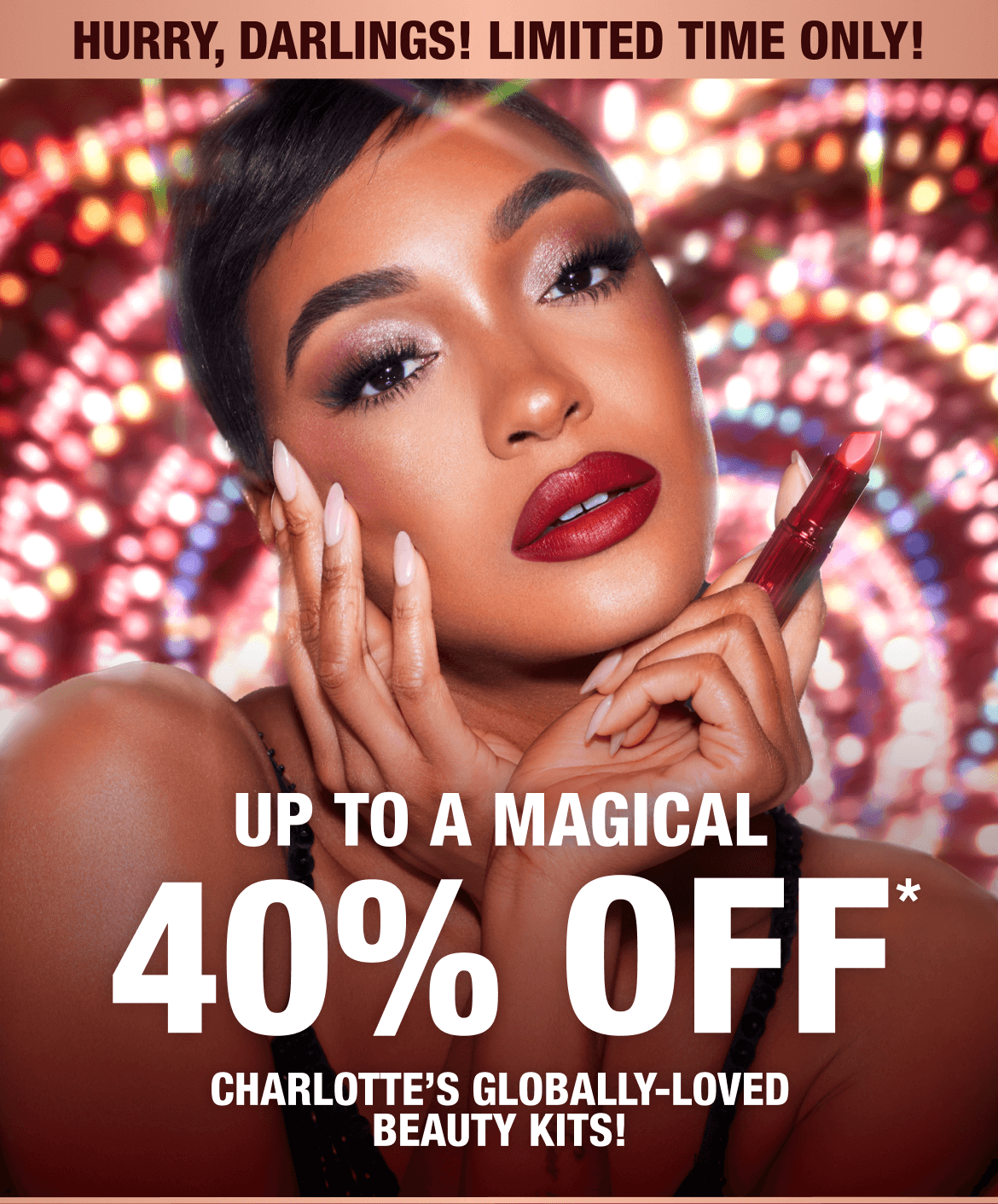 UP TO A MAGICAL 40% OFF CHARLOTTE'S GLOBALLY-LOVED BEAUTY KITS!
