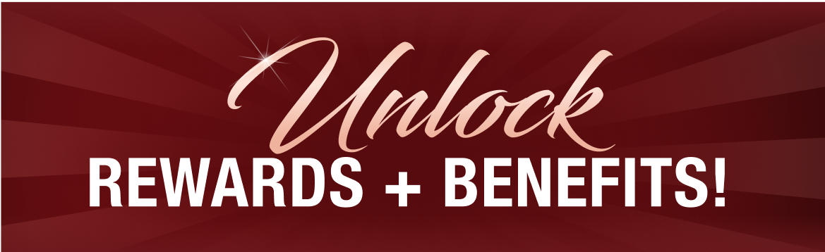 UNLOCK REWARDS + BENEFITS!