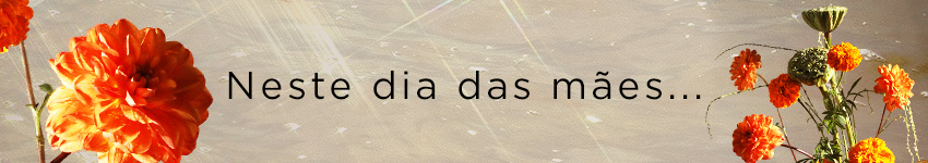 Neste Dia das Mães...