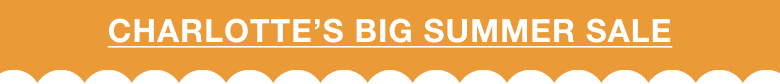 CHARLOTTE'S BIG SUMMER SALE!