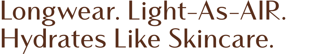 Longwear. Light-As-AIR. Hydrates Like Skincare.
