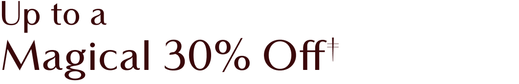 UP TO A MAGICAL 30% OFF!