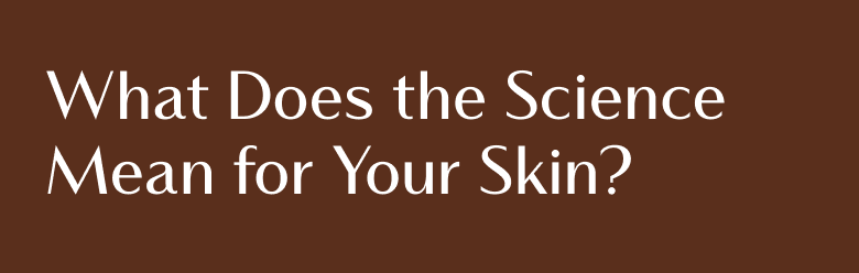 What Does the Science Mean for Your Skin?