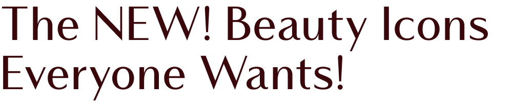 The NEW! Beauty Icons Everyone Wants! 