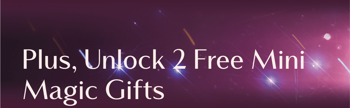 Plus, Unlock 2 Free Mini Magic Gifts