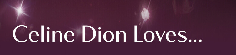 Celine Dion Loves...