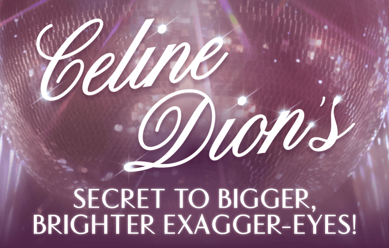 Celine Dion's Secret To Bigger, Brighter Exagger-Eyes!