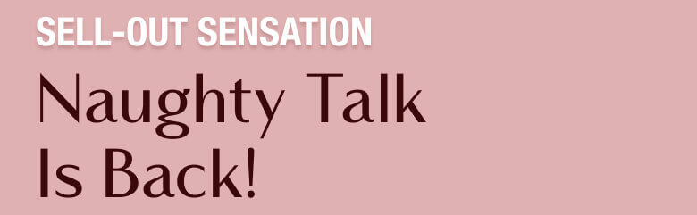 Sell-Out Sensation Naughty Talk Is Back!