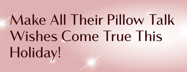 Make All Their Pillow Talk Wishes Come True This Holiday!