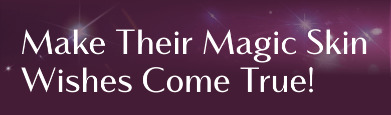 Make Their Magic Skin Wishes Come True!