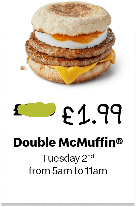 £1.99 Double McMuffin®. Tuesday 2nd from 5am to 11am.