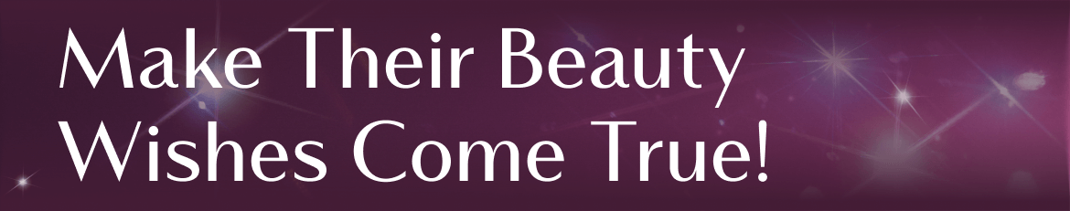Make Their Beauty Wishes Come True!