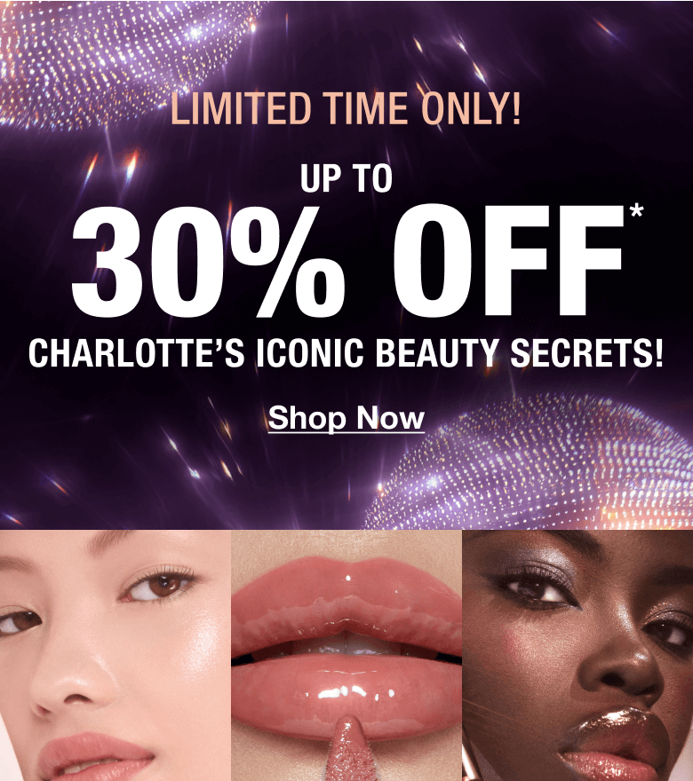 UP TO 30% OFF* CHARLOTTE'S ICONIC BEAUTY SECRETS!