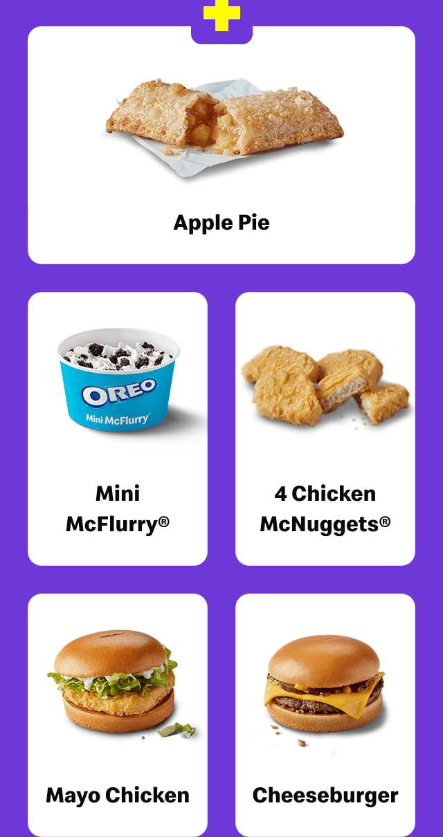 Choose a side from: Apple Pie, Mini McFlurry&reg;, 4 Chicken McNuggets&reg;, Mayo Chicken, or Cheeseburger.