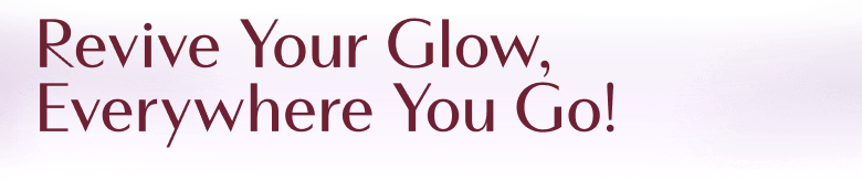 Revive Your Glow, Everywhere You Go!