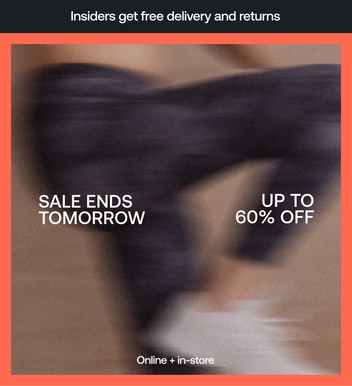 Sale Ends Tomorrow up to 60% off