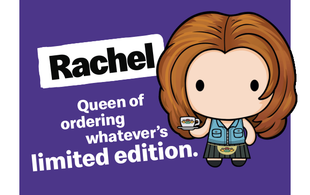 The Rachel collectible. Text reads 'Queen of ordering whatever's limited edition'.