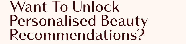 Want to Unlock Personalised Beauty Recommendations?