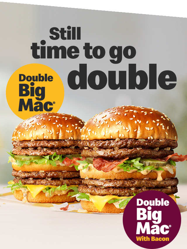 A photo of a Double Big Mac&reg; and a Double Big Mac&reg; with Bacon. Text on the image reads 'Still time to go double'.