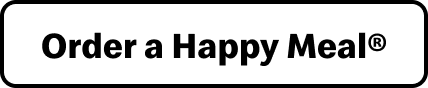 Button, text reads 'Order a Happy Meal'