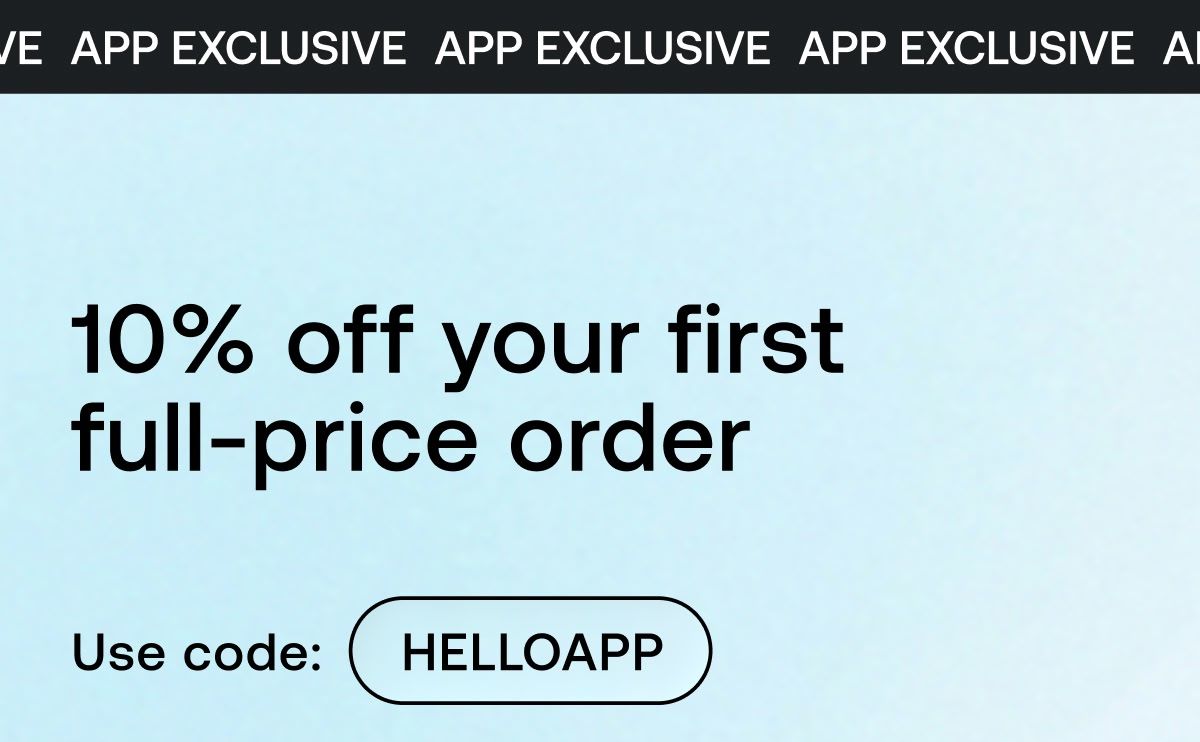 App exclusive | 10% off your first full-price order | Use code: HELLOAPP