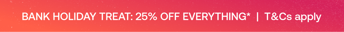 Bank Holiday Treat:25% off everything T&Cs apply