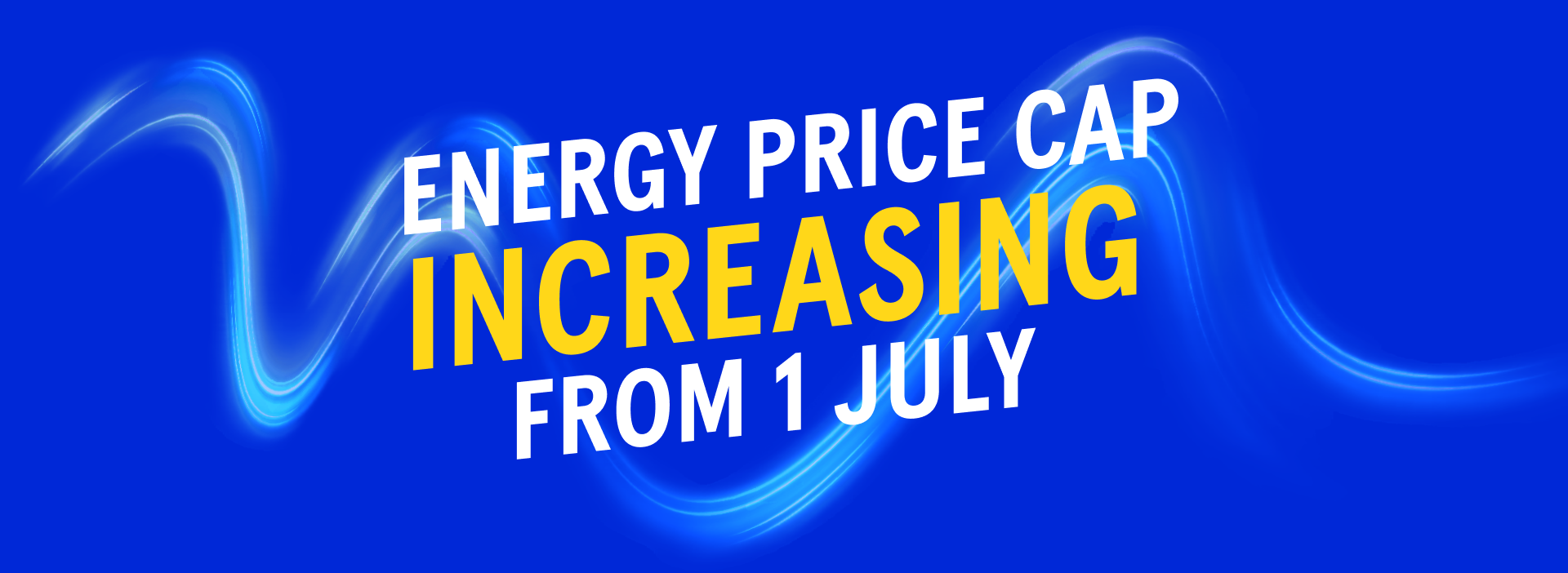 ENERGY PRICE CAP INCREASING ON 1 JULY