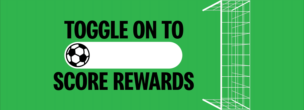 Toggle on to score rewards