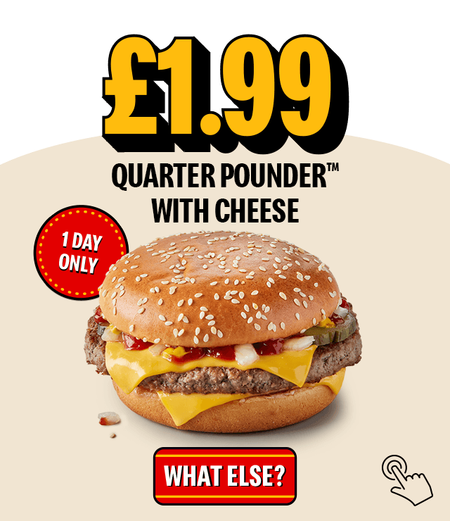 An image of a Quarter Pounder with Cheese. Text reads '&pound;1.99 Quarter Pounder with Cheese. 1 day only.'. A button at the bottom of the image reads 'What else?'.