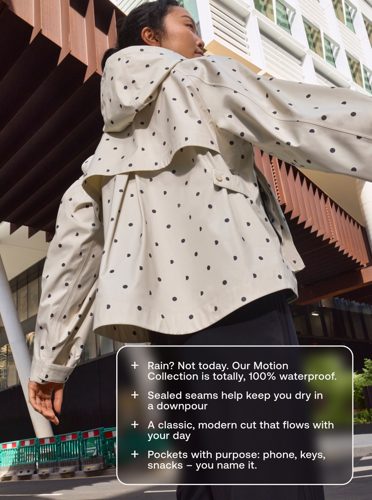 Rain? Not today. Our Motion Collection is totally, 100% waterproof. | Sealed seams help keep you dry in a downpour. | A classic, modern cut that flows with your day. | Pockets with purpose: phone, keys, snacks - you name it.