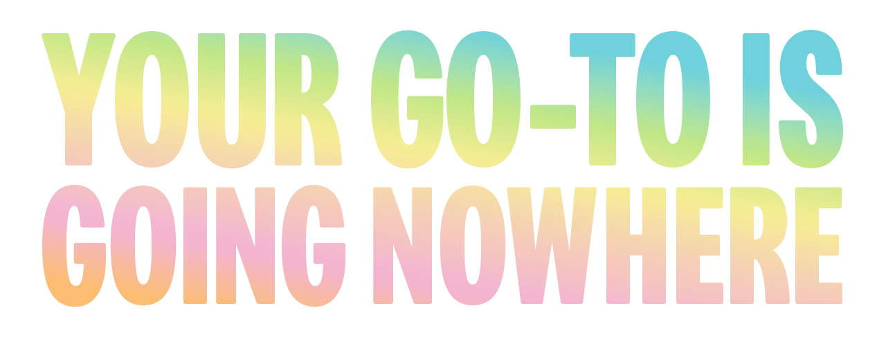 Colourful text reads 'Your go-to is going nowhere'.