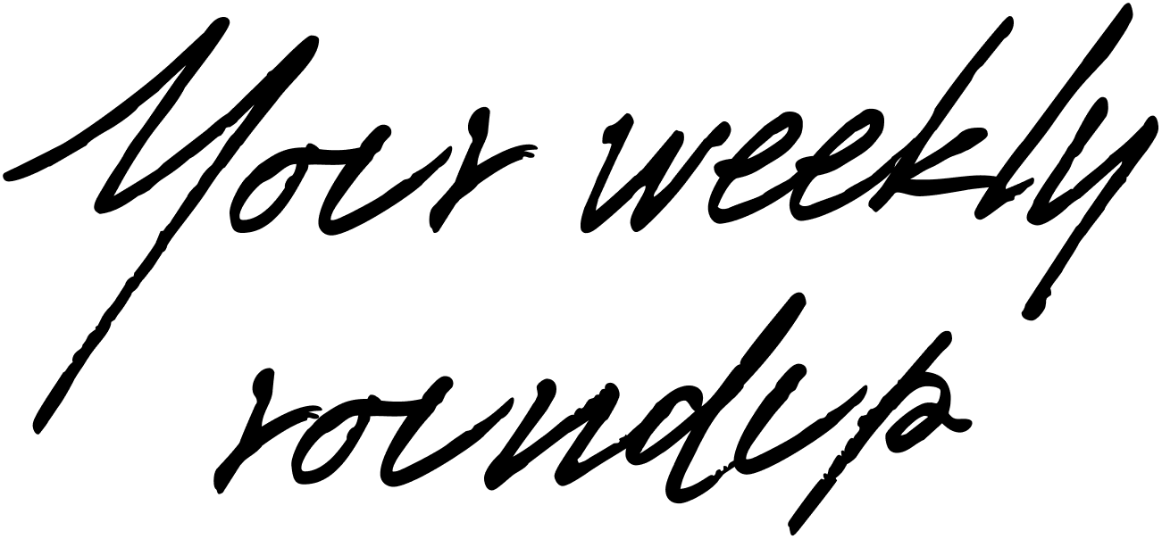 Your weekly roundup
