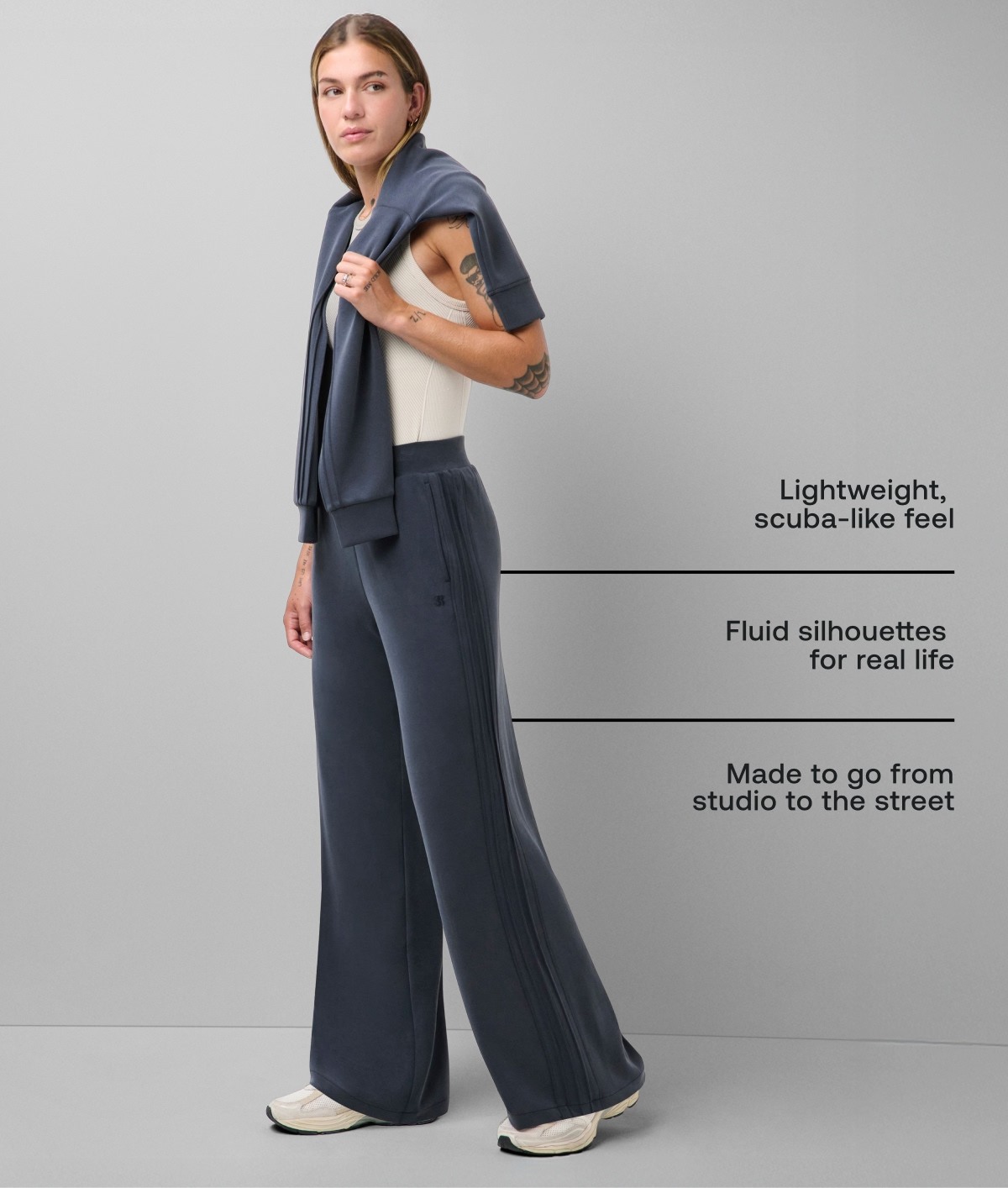  - Lightweight, scuba-like feel  - Fluid silhouettes for real life - Made to go from studio to the street