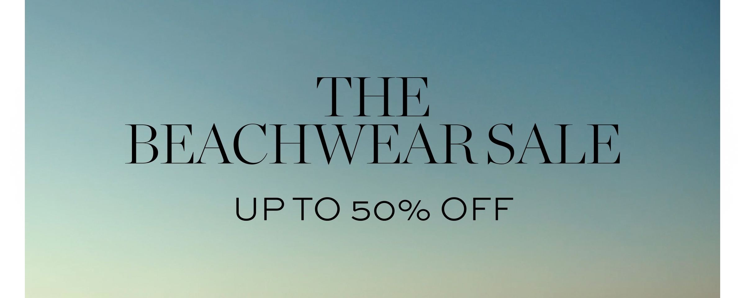 THE BEACHWEAR SALE IS NOW ON